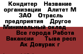 Кондитер › Название организации ­ Алитет-М, ЗАО › Отрасль предприятия ­ Другое › Минимальный оклад ­ 35 000 - Все города Работа » Вакансии   . Тыва респ.,Ак-Довурак г.